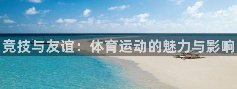 米兰体育官方正版app娱乐首页官网下载:竞技与友谊:体育运动