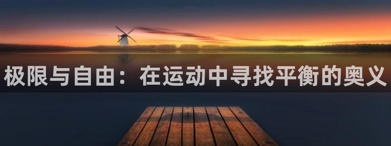米兰体育官网下载平台注册:极限与自由:在运动中寻找平衡的奥义